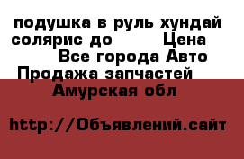 подушка в руль хундай солярис до 2015 › Цена ­ 4 000 - Все города Авто » Продажа запчастей   . Амурская обл.